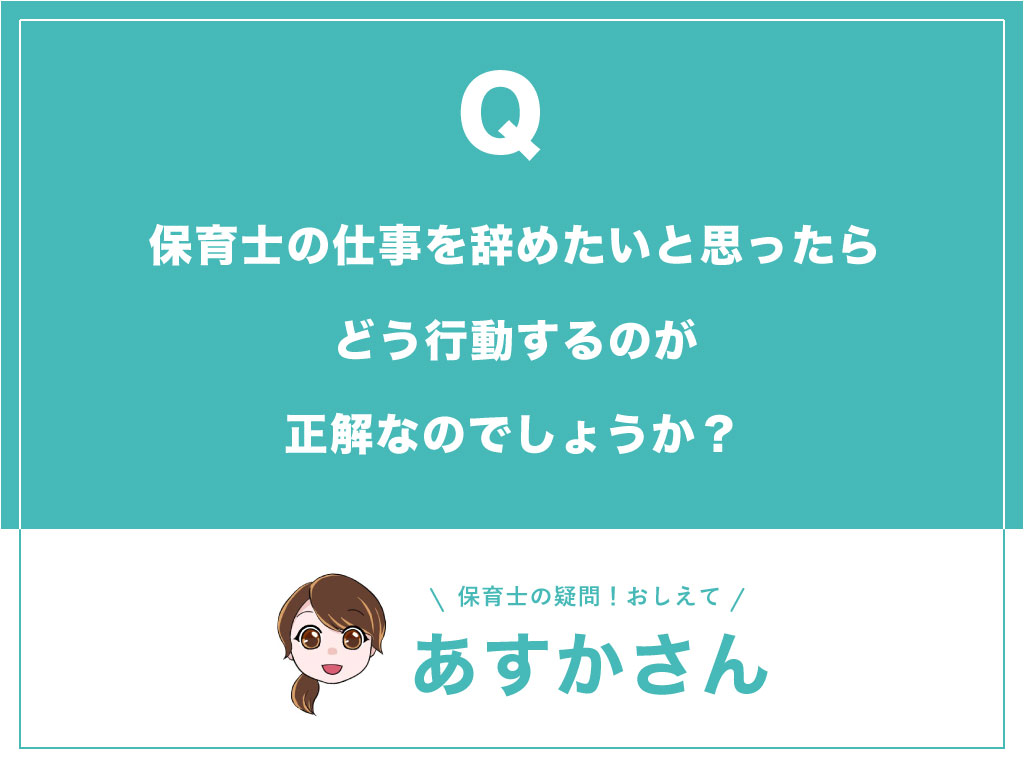 保育士の仕事を辞めたいと思ったら、どう行動するのが正解なのでしょうか？