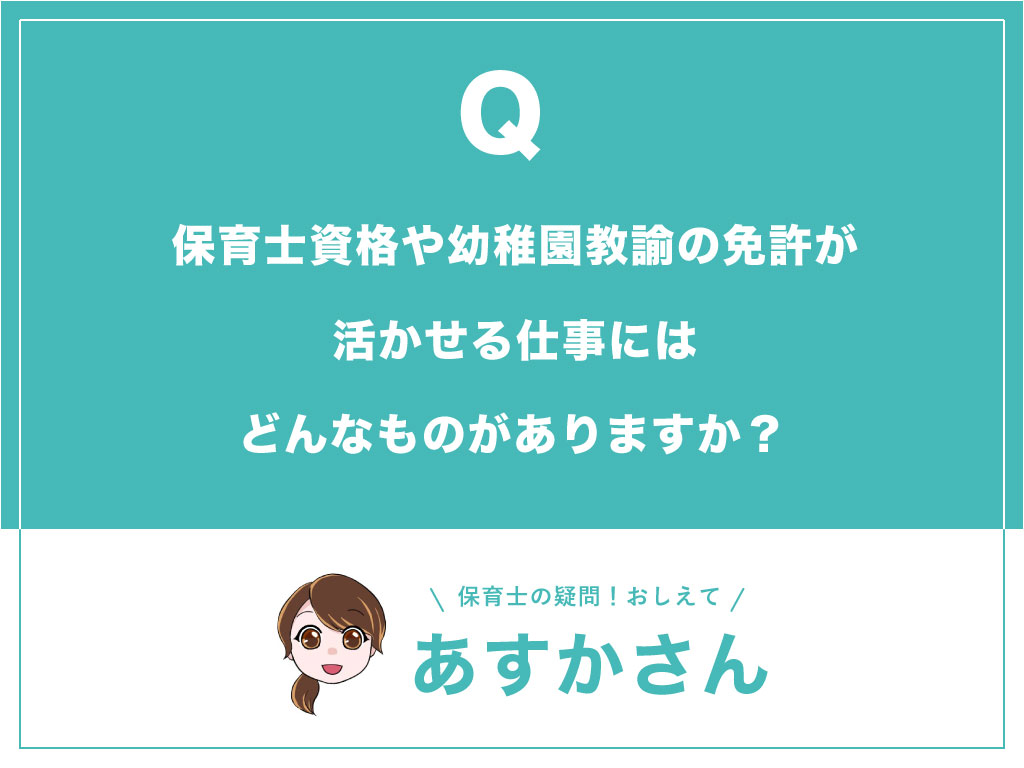 保育士資格や幼稚園教諭の免許が活かせる仕事にはどんなものがありますか？