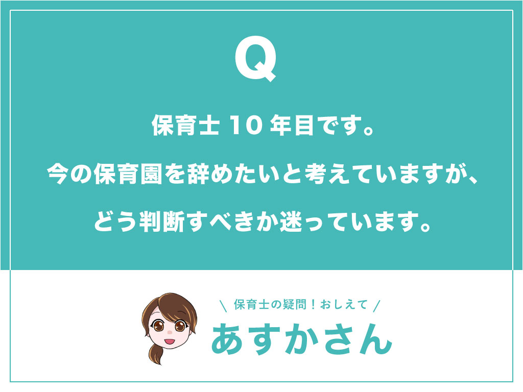 保育士10年目です。今の保育園を辞めたいと考えていますが、どう判断すべきか迷っています。