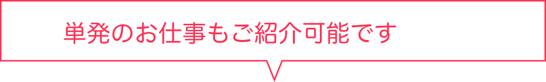 単発のお仕事も紹介可能です