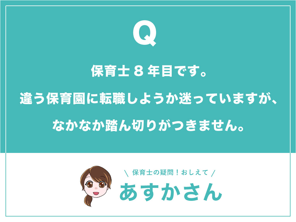 保育士8年目です。違う保育園に転職しようか迷っていますが、なかなか踏ん切りがつきません。